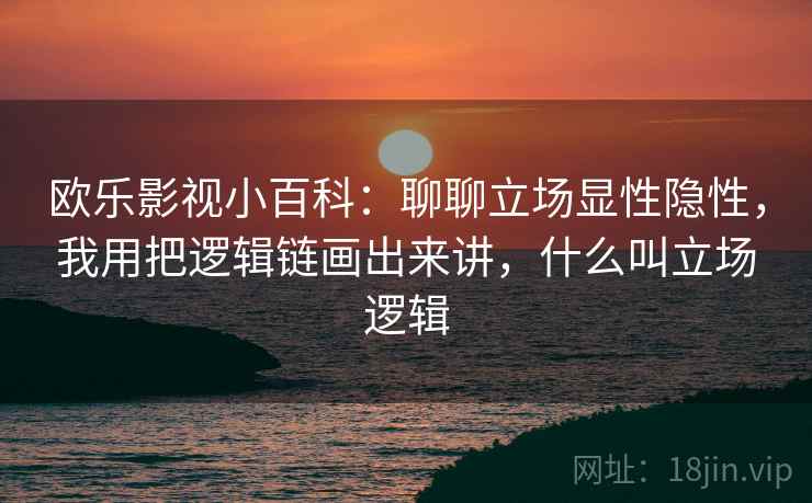 欧乐影视小百科：聊聊立场显性隐性，我用把逻辑链画出来讲，什么叫立场逻辑