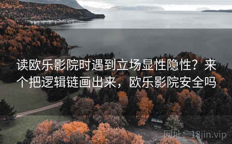 读欧乐影院时遇到立场显性隐性？来个把逻辑链画出来，欧乐影院安全吗
