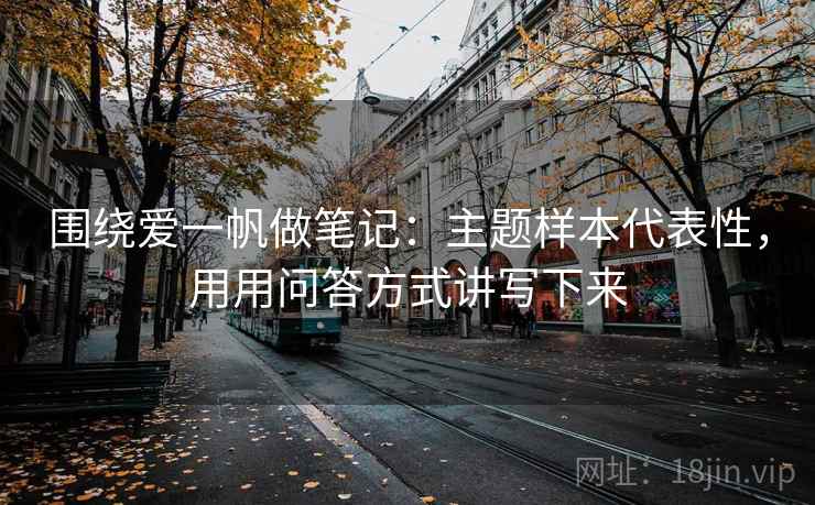 围绕爱一帆做笔记：主题样本代表性，用用问答方式讲写下来