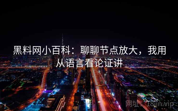 黑料网小百科：聊聊节点放大，我用从语言看论证讲