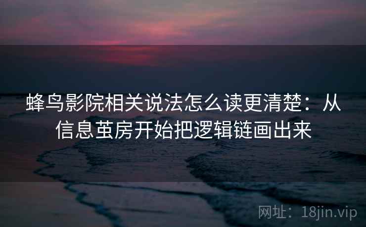 蜂鸟影院相关说法怎么读更清楚:从信息茧房开始把逻辑链画出来 蜂鸟影院相关说法怎么读更清楚:从信息茧房开始把逻辑链画出来