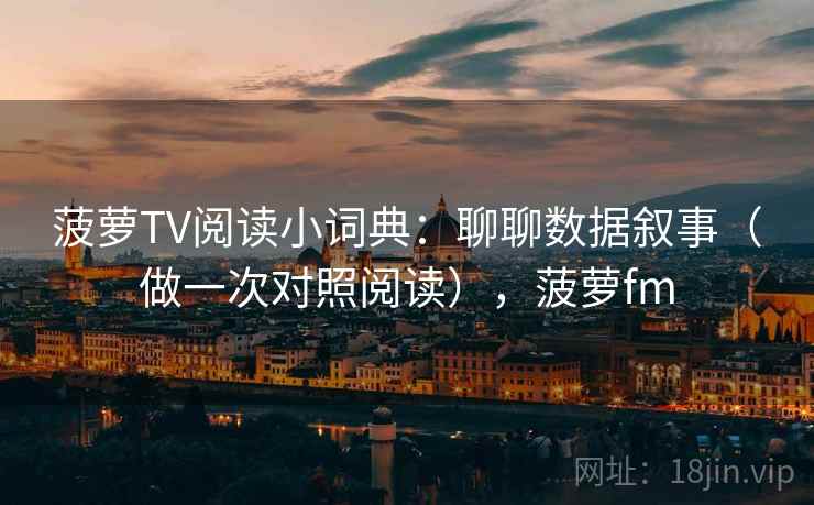 菠萝TV阅读小词典:聊聊数据叙事(做一次对照阅读),菠萝fm 菠萝TV阅读小词典:聊聊数据叙事(做一次对照阅读),菠萝fm