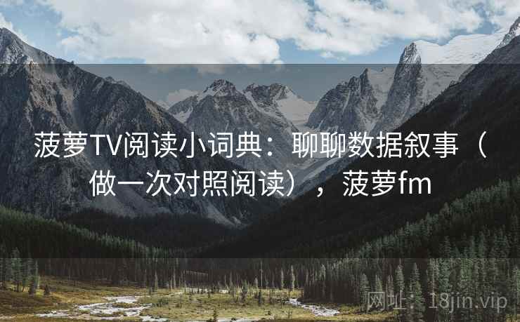 菠萝TV阅读小词典:聊聊数据叙事(做一次对照阅读),菠萝fm 菠萝TV阅读小词典:聊聊数据叙事(做一次对照阅读),菠萝fm