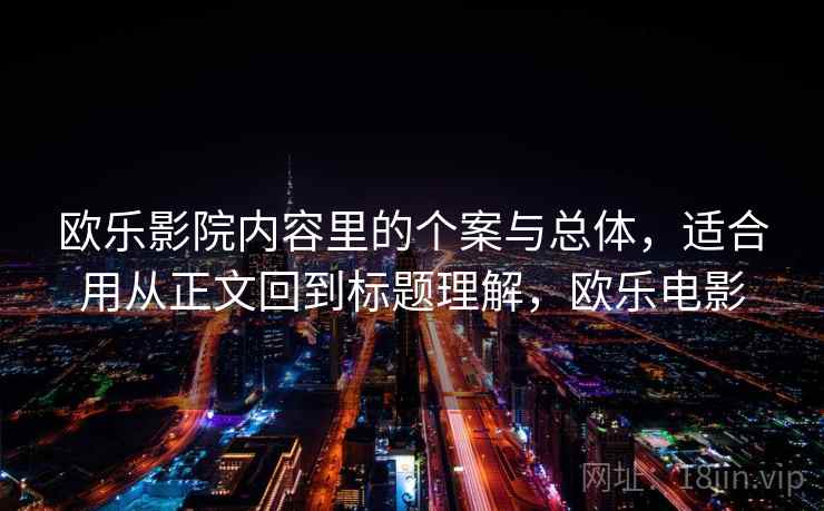 欧乐影院内容里的个案与总体,适合用从正文回到标题理解,欧乐电影 欧乐影院内容里的个案与总体,适合用从正文回到标题理解,欧乐电影