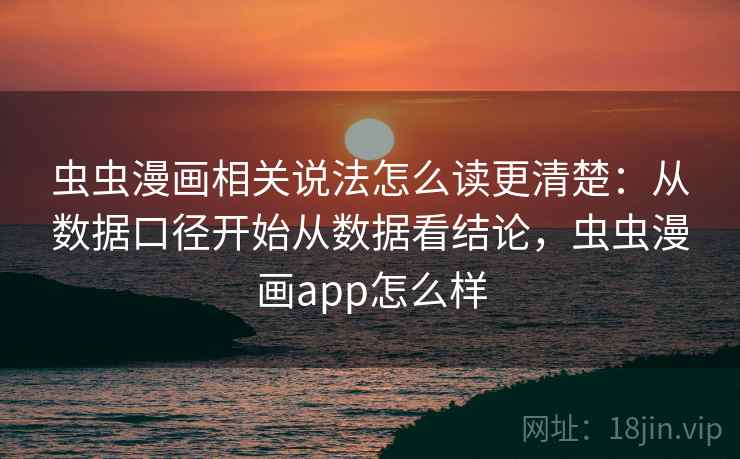 虫虫漫画相关说法怎么读更清楚:从数据口径开始从数据看结论,虫虫漫画app怎么样 虫虫漫画相关说法怎么读更清楚:从数据口径开始从数据看结论,虫虫漫画app怎么样