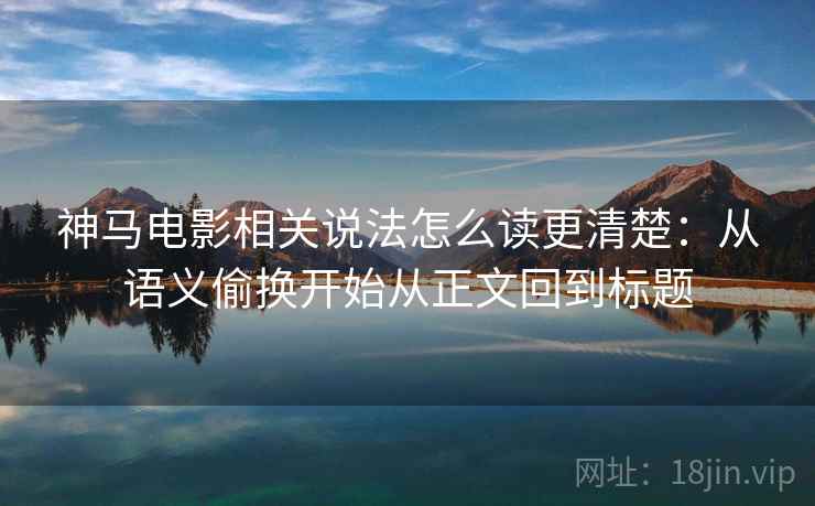 神马电影相关说法怎么读更清楚：从语义偷换开始从正文回到标题