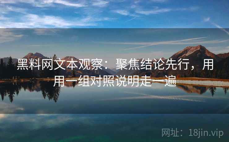 黑料网文本观察：聚焦结论先行，用用一组对照说明走一遍