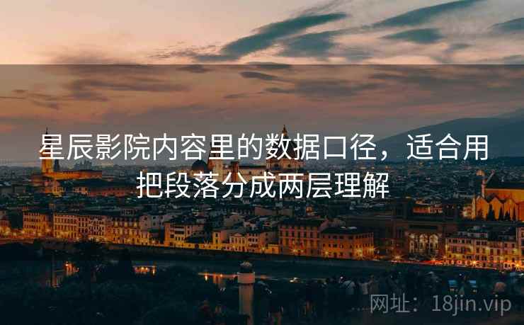 星辰影院内容里的数据口径,适合用把段落分成两层理解 星辰影院内容里的数据口径,适合用把段落分成两层理解