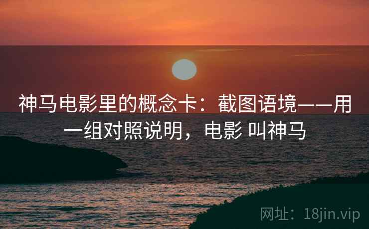 神马电影里的概念卡：截图语境——用一组对照说明，电影 叫神马