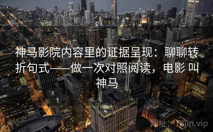 神马影院内容里的证据呈现:聊聊转折句式——做一次对照阅读,电影 叫神马 神马影院内容里的证据呈现:聊聊转折句式——做一次对照阅读,电影 叫神马