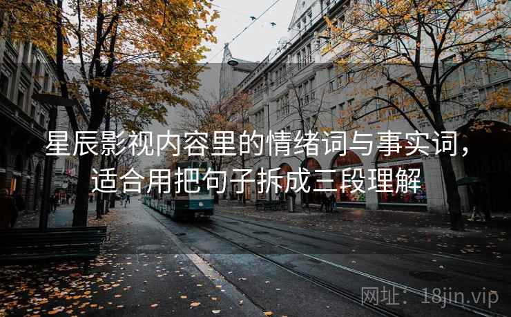 星辰影视内容里的情绪词与事实词，适合用把句子拆成三段理解