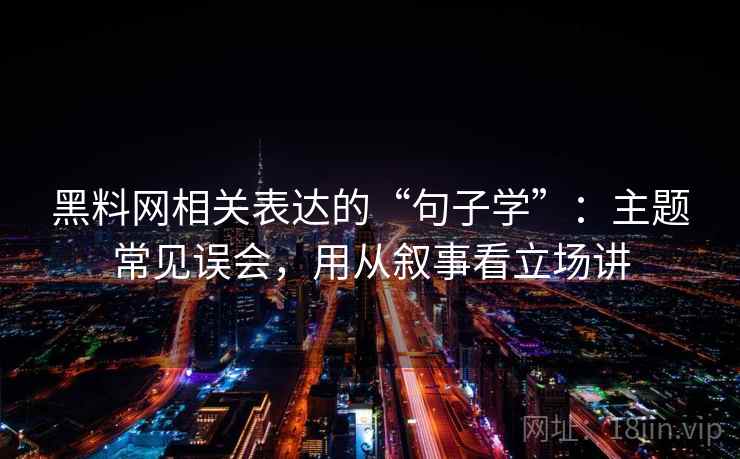 黑料网相关表达的“句子学”:主题常见误会,用从叙事看立场讲 黑料网相关表达的“句子学”:主题常见误会,用从叙事看立场讲