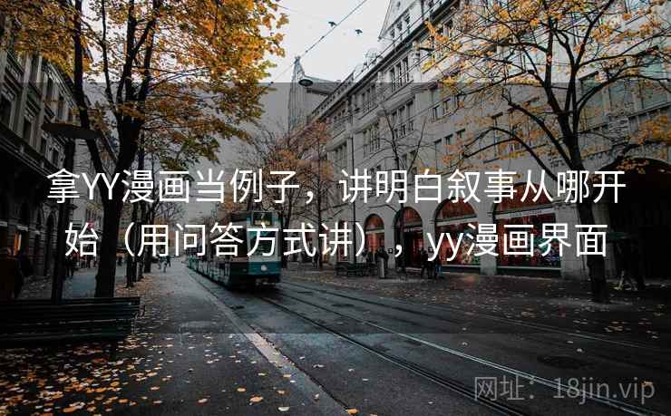 拿YY漫画当例子,讲明白叙事从哪开始(用问答方式讲),yy漫画界面 拿YY漫画当例子,讲明白叙事从哪开始(用问答方式讲),yy漫画界面