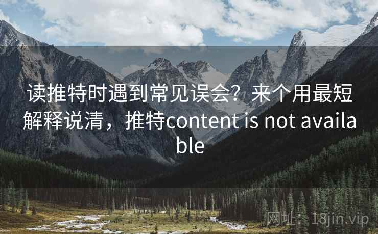 读推特时遇到常见误会？来个用最短解释说清，推特content is not available
