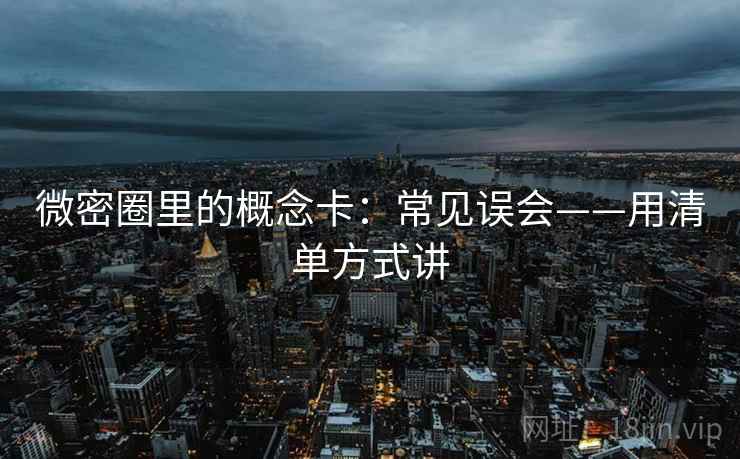 微密圈里的概念卡：常见误会——用清单方式讲